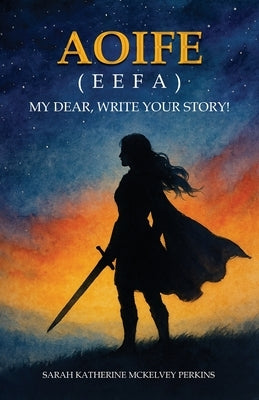 Aoife (Eefa): My Dear, Write Your Story! by McKelvey Perkins, Sarah Katherine