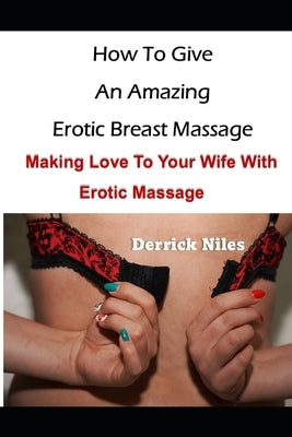 How To Give An Effective Breast Massage: Making Love To Your Wife With Erotic Massage by Niles, Derrick