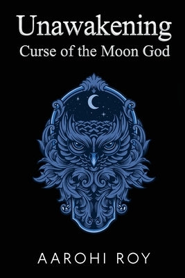 Unawakening: Curse of the Moon God by Roy, Aarohi
