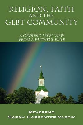 Religion, Faith and the Glbt Community: A Ground Level View from a Faithful Exile by Carpenter Vascik, Reverend Sarah