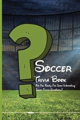 Soccer Trivia Book: Are You Ready For Some Interesting Soccer Trivia Questions?: Soccer Trivia Quiz Answers by Reagey, Sharen