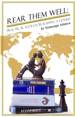 Rear Them Well: : Practical Tools for Raising a Genius by Adanya, Yennenga