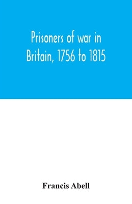 Prisoners of war in Britain, 1756 to 1815; a record of their lives, their romance and their sufferings by Abell, Francis