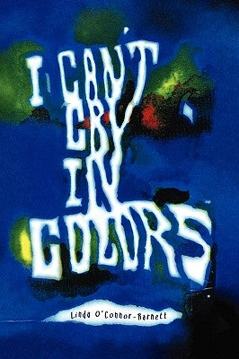I Can't Cry In Colors by O'Connor-Barnett, Linda