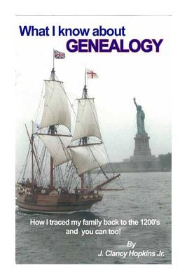 What I Know About Genealogy: - How I traced my family back to the 1200's & you ca by Hopkins Jr, J. Clancy