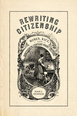 Rewriting Citizenship: Women, Race, and Nineteenth-Century Print Culture by Stanfield, Susan J.