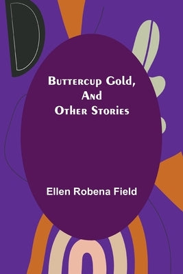 Buttercup Gold, and Other Stories by Robena Field, Ellen