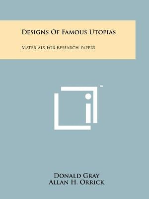 Designs of Famous Utopias: Materials for Research Papers by Gray, Donald