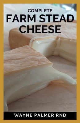 Complete Farm Stead Cheese: The Complete Guide to Making Artisan Cheeses by Palmer Rnd, Wayne
