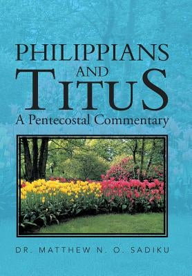 Philippians and Titus: A Pentecostal Commentary by Sadiku, Matthew O.