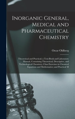 Inorganic General, Medical and Pharmaceutical Chemistry: Theoretical and Practical; a Text-Book and Laboratory Manual, Containing Theoretical, Descrip by Oldberg, Oscar