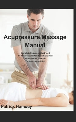 Acupressure Massage Sequence Illustrated: 14 meridians explained, and First Aid Acupressure Points by Hamouy, Patrick