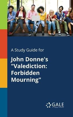 A Study Guide for John Donne's Valediction: Forbidden Mourning by Gale, Cengage Learning