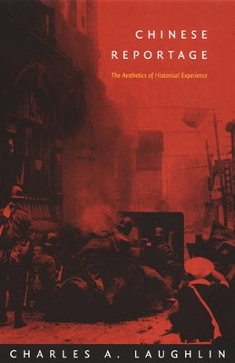 Chinese Reportage: The Aesthetics of Historical Experience by Laughlin, Charles A.