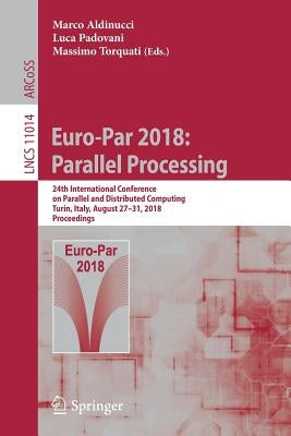 Euro-Par 2018: Parallel Processing: 24th International Conference on Parallel and Distributed Computing, Turin, Italy, August 27 - 31, 2018, Proceedin by Aldinucci, Marco