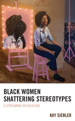 Black Women Shattering Stereotypes: A Streaming Revolution by Siebler, Kay