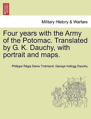 Four years with the Army of the Potomac. Translated by G. K. Dauchy, with portrait and maps. by Trobriand, Philippe Régis Denis