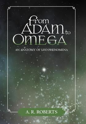 From Adam to Omega: An Anatomy of UFO Phenomena by Roberts, A. R.