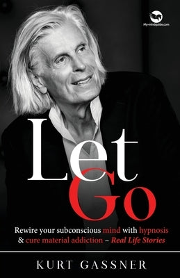 Let Go: Rewire your subconscious mind with hypnosis & cure material addiction - Real Life Stories by Gassner, Kurt