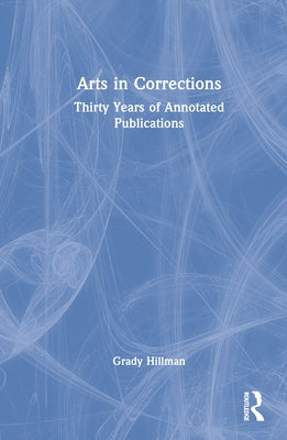 Arts in Corrections: Thirty Years of Annotated Publications by Hillman, Grady