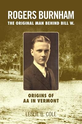 Rogers Burnham: The Original Man Behind Bill W. by Cole, Leslie B.