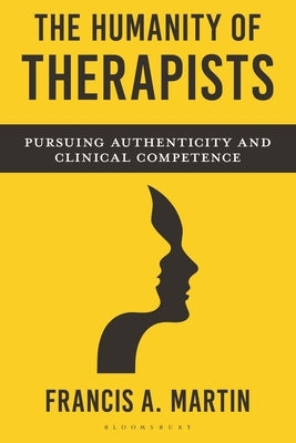 The Humanity of Therapists: Pursuing Authenticity and Clinical Competence by Martin, Francis
