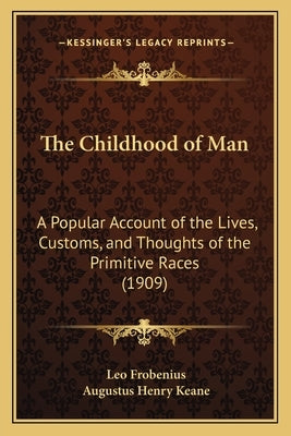 The Childhood of Man: A Popular Account of the Lives, Customs, and Thoughts of the Primitive Races (1909) by Frobenius, Leo