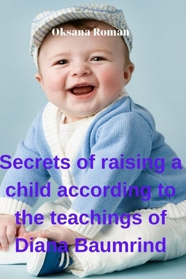 Secrets of raising a child according to the teachings of Diana Baumrind by Roman, Oksana