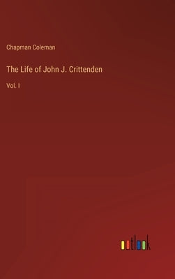 The Life of John J. Crittenden: Vol. I by Coleman, Chapman