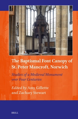 The Baptismal Font Canopy of St. Peter Mancroft, Norwich: Studies of a Medieval Monument Over Four Centuries by Gillette, Amy