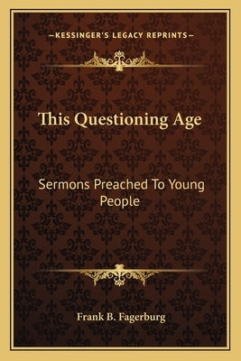 This Questioning Age: Sermons Preached To Young People by Fagerburg, Frank B.