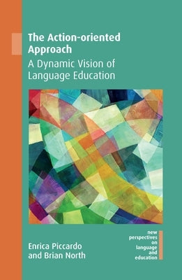 The Action-Oriented Approach: A Dynamic Vision of Language Education by Piccardo, Enrica