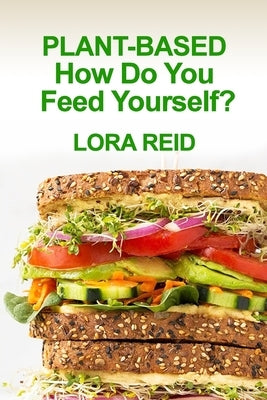 PLANT-BASED How Do You Feed Yourself? by Reid, Lora
