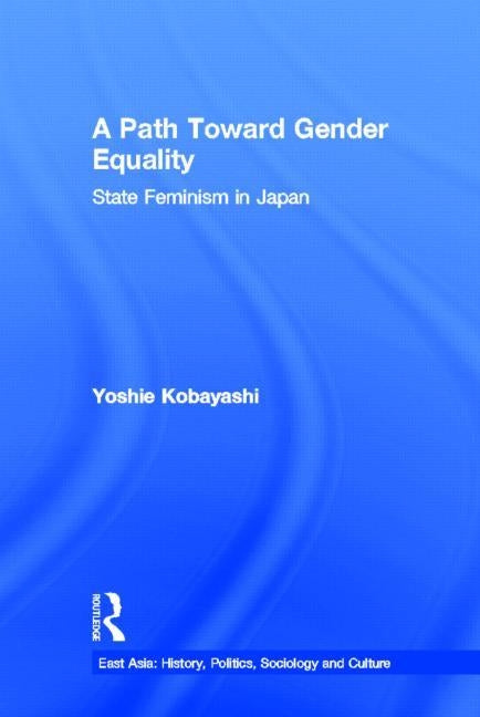 A Path Toward Gender Equality: State Feminism in Japan by Kobayashi, Yoshie