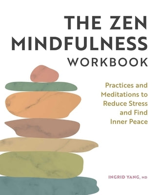 The Zen Mindfulness Workbook: Practices and Meditations to Reduce Stress and Find Inner Peace by Yang, Ingrid
