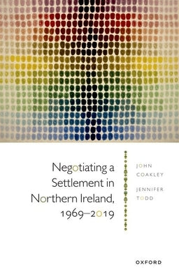 Negotiating a Settlement in Northern Ireland, 1969-2019 by Coakley, John