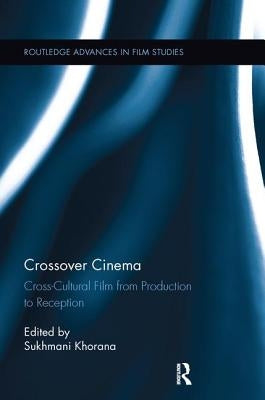 Crossover Cinema: Cross-Cultural Film from Production to Reception by Khorana, Sukhmani