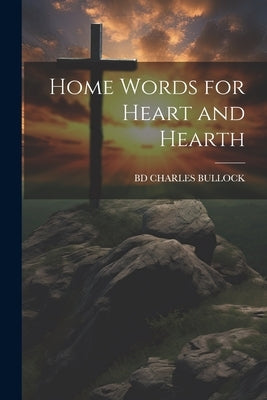 Home Words for Heart and Hearth by Charles Bullock, Bd