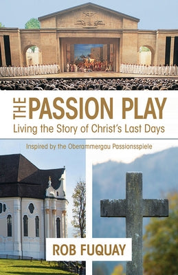 The Passion Play: Living the Story of Christ's Last Days by Fuquay, Rob