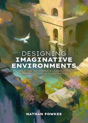 Designing Imaginative Environments: Creating Locations and Landscapes for Concept Art and Illustration by Fowkes, Nathan