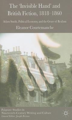 The 'invisible Hand' and British Fiction, 1818-1860: Adam Smith, Political Economy, and the Genre of Realism by Courtemanche, E.