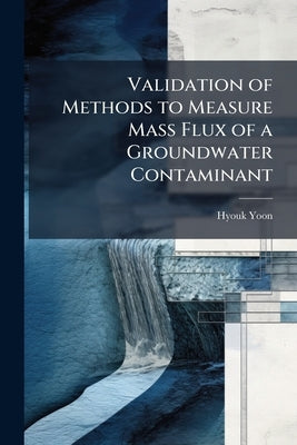 Validation of Methods to Measure Mass Flux of a Groundwater Contaminant by Yoon, Hyouk