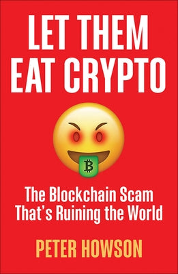 Let Them Eat Crypto: The Blockchain Scam That's Ruining the World by Howson, Pete