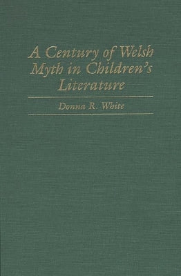 A Century of Welsh Myth in Children's Literature by White, Donna R.