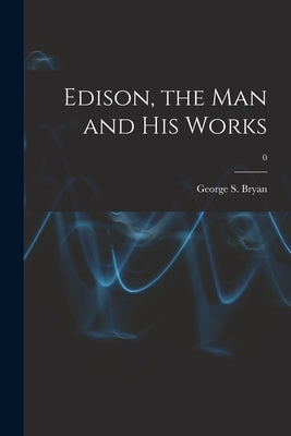 Edison, the Man and His Works; 0 by Bryan, George S. (George Sands) 1879