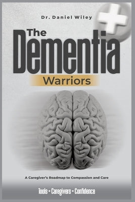 he Dementia Warriors: A Caregiver's Roadmap to Compassion and Care by Wiley, Daniel