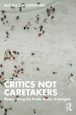 Critics Not Caretakers: Redescribing the Public Study of Religion by McCutcheon, Russell T.