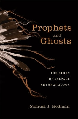 Prophets and Ghosts: The Story of Salvage Anthropology by Redman, Samuel J.