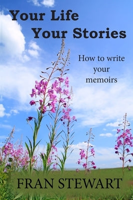 Your Life Your Stories: How to Write Your Memoirs by Stewart, Fran