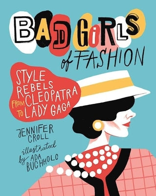 Bad Girls of Fashion: Style Rebels from Cleopatra to Lady Gaga by Croll, Jennifer
